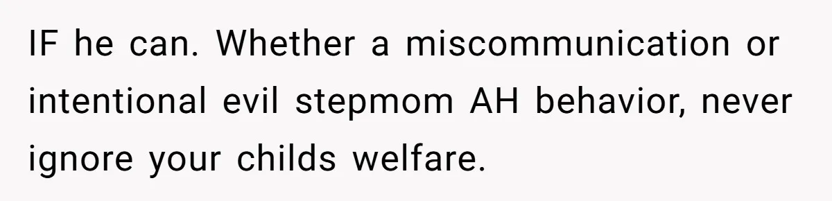 She Told Her Ex About His Girlfriend’s Comment, Now She’s Being Blamed for “Causing Drama” IF he can. Whether a miscommunication or intentional evil stepmom AH behavior, never ignore your childs welfare.