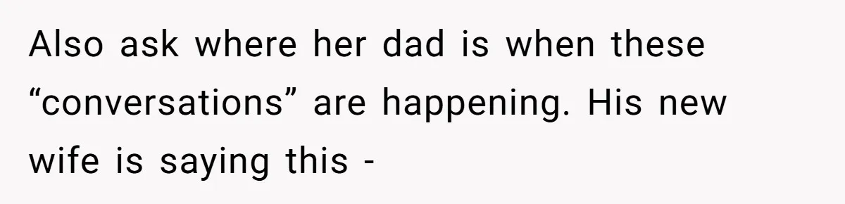 She Told Her Ex About His Girlfriend’s Comment, Now She’s Being Blamed for “Causing Drama” Also ask where her dad is when these “conversations” are happening. His new wife is saying this -