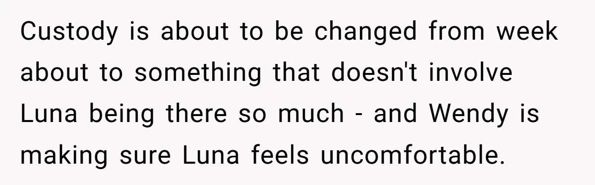 She Told Her Ex About His Girlfriend’s Comment, Now She’s Being Blamed for “Causing Drama” Custody is about to be changed from week about to something that doesn't involve Luna being there so much - and Wendy is making sure Luna feels uncomfortable.