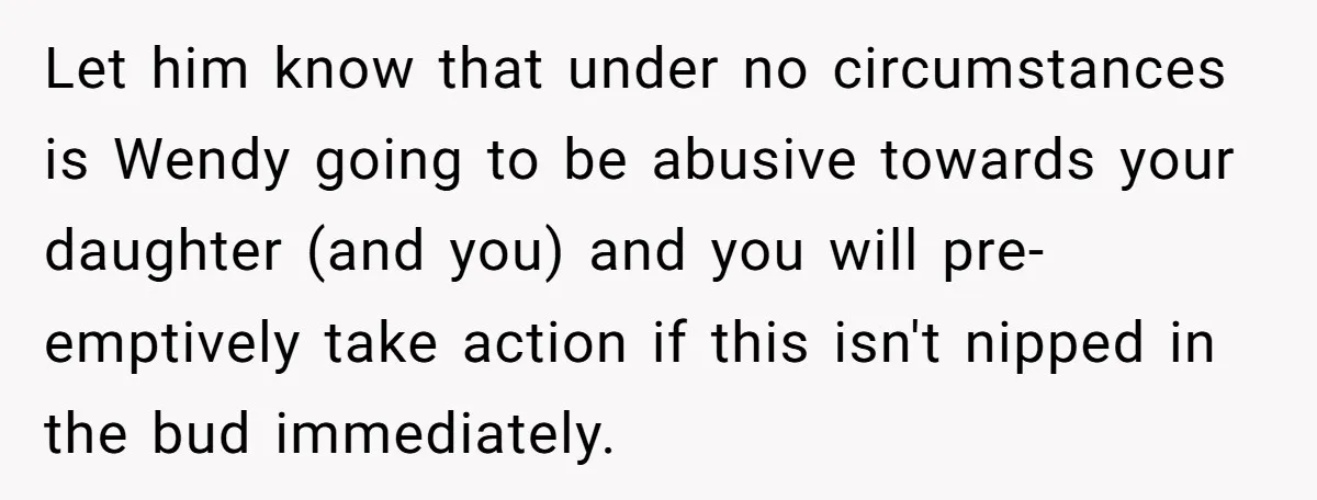 She Told Her Ex About His Girlfriend’s Comment, Now She’s Being Blamed for “Causing Drama” Let him know that under no circumstances is Wendy going to be abusive towards your daughter (and you) and you will pre-emptively take action if this isn't nipped in the...