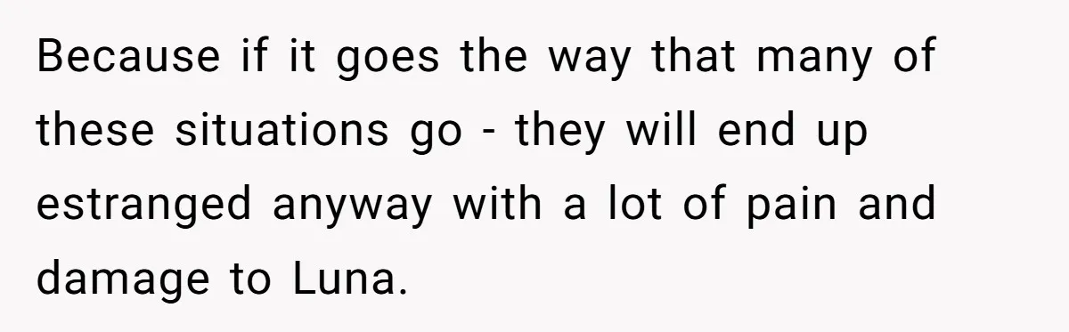 She Told Her Ex About His Girlfriend’s Comment, Now She’s Being Blamed for “Causing Drama” Because if it goes the way that many of these situations go - they will end up estranged anyway with a lot of pain and damage to Luna.