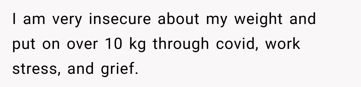 Fiancé Cancels Wedding Unless She Loses Weight, Then Demands Nude Weigh-In I am very insecure about my weight and put on over 10 kg through covid, work stress, and grief.