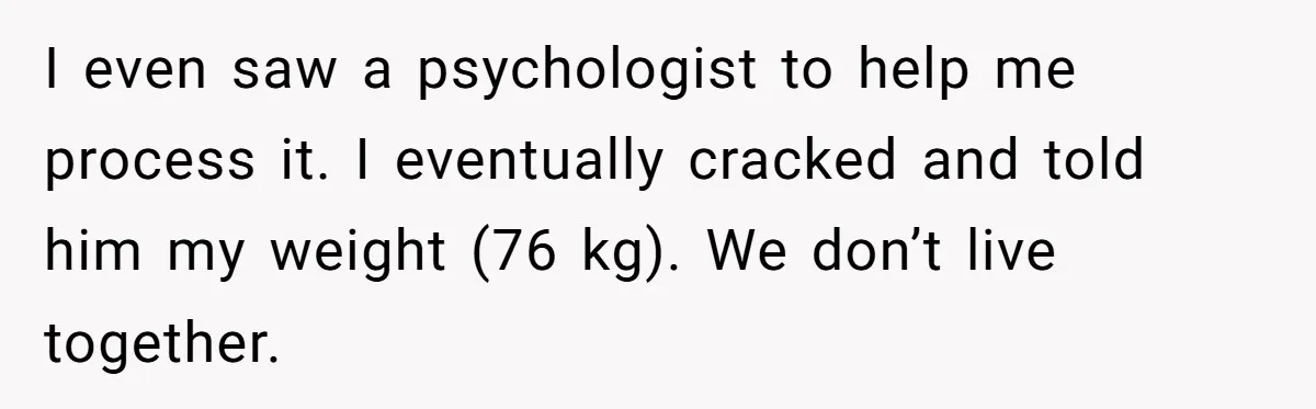 Fiancé Cancels Wedding Unless She Loses Weight, Then Demands Nude Weigh-In I even saw a psychologist to help me process it. I eventually cracked and told him my weight (76 kg). We don’t live together.