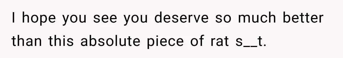 Fiancé Cancels Wedding Unless She Loses Weight, Then Demands Nude Weigh-In I hope you see you deserve so much better than this absolute piece of rat s__t.