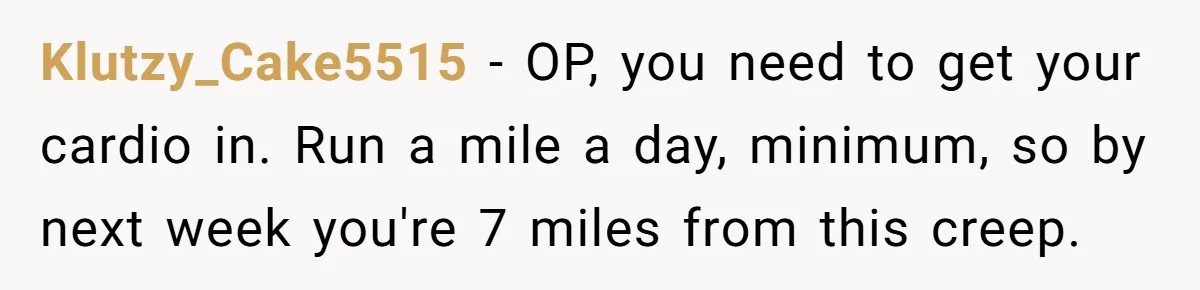 Fiancé Cancels Wedding Unless She Loses Weight, Then Demands Nude Weigh-In Klutzy_Cake5515 − OP, you need to get your cardio in. Run a mile a day, minimum, so by next week you're 7 miles from this creep.