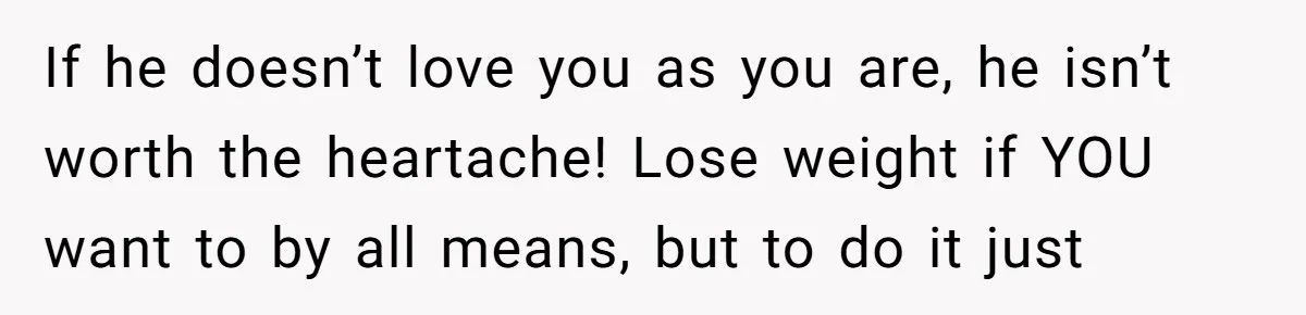 Fiancé Cancels Wedding Unless She Loses Weight, Then Demands Nude Weigh-In If he doesn’t love you as you are, he isn’t worth the heartache! Lose weight if YOU want to by all means, but to do it just