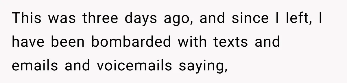 This was three days ago, and since I left, I have been bombarded with texts and emails and voicemails saying,