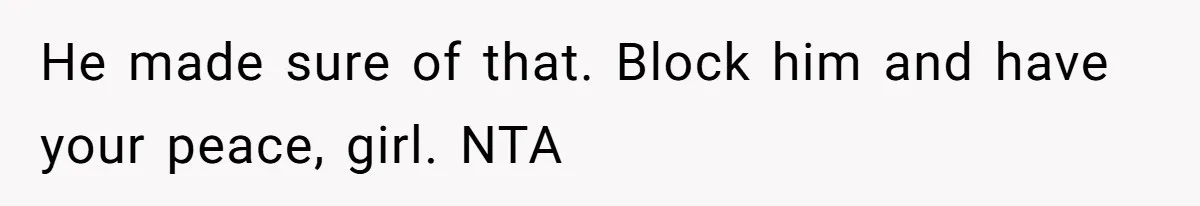 He made sure of that. Block him and have your peace, girl. NTA