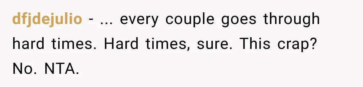 dfjdejulio − ... every couple goes through hard times. Hard times, sure. This crap? No. NTA.
