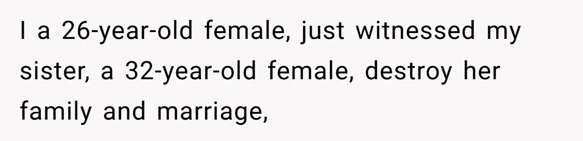 I a 26-year-old female, just witnessed my sister, a 32-year-old female, destroy her family and marriage,