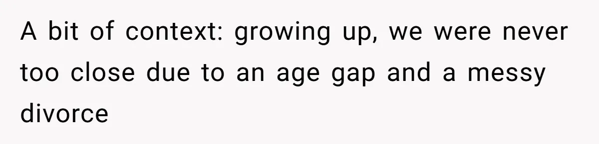 A bit of context: growing up, we were never too close due to an age gap and a messy divorce