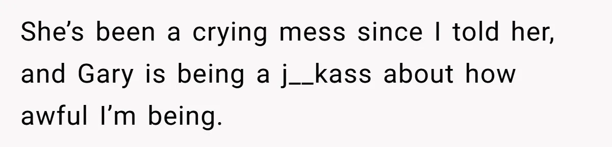 Mom Cries When Daughter Chooses Dad, After Letting Stepson Take Everything She’s been a crying mess since I told her, and Gary is being a j__kass about how awful I’m being.