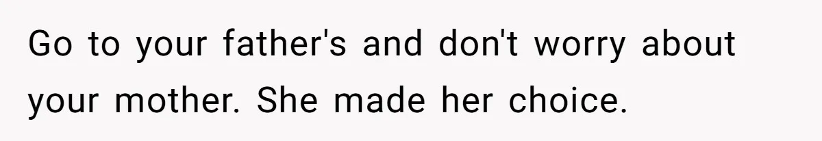 Mom Cries When Daughter Chooses Dad, After Letting Stepson Take Everything Go to your father's and don't worry about your mother. She made her choice.