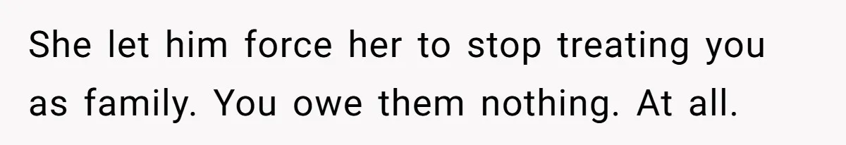 Mom Cries When Daughter Chooses Dad, After Letting Stepson Take Everything She let him force her to stop treating you as family. You owe them nothing. At all.
