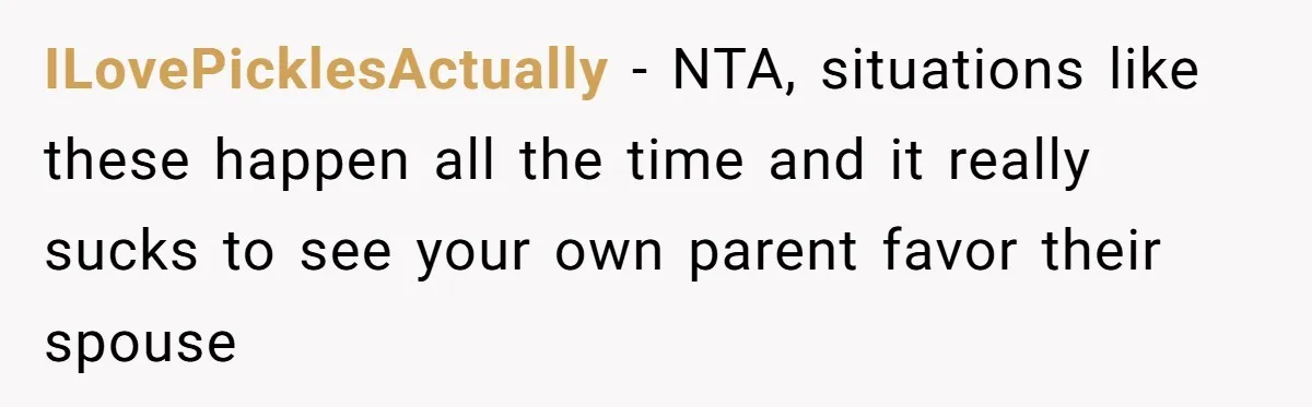 Mom Cries When Daughter Chooses Dad, After Letting Stepson Take Everything ILovePicklesActually − NTA, situations like these happen all the time and it really sucks to see your own parent favor their spouse