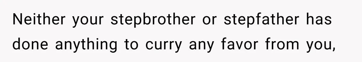 Mom Cries When Daughter Chooses Dad, After Letting Stepson Take Everything Neither your stepbrother or stepfather has done anything to curry any favor from you,