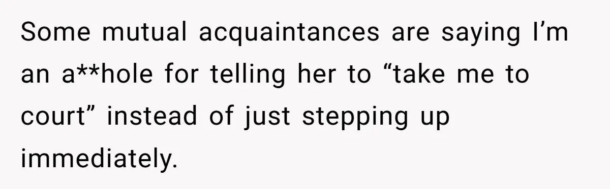 She Showed Up 12 Years Later Claiming He Was the Father, So He Told Her to See Him in Court Some mutual acquaintances are saying I’m an a**hole for telling her to “take me to court” instead of just stepping up immediately.