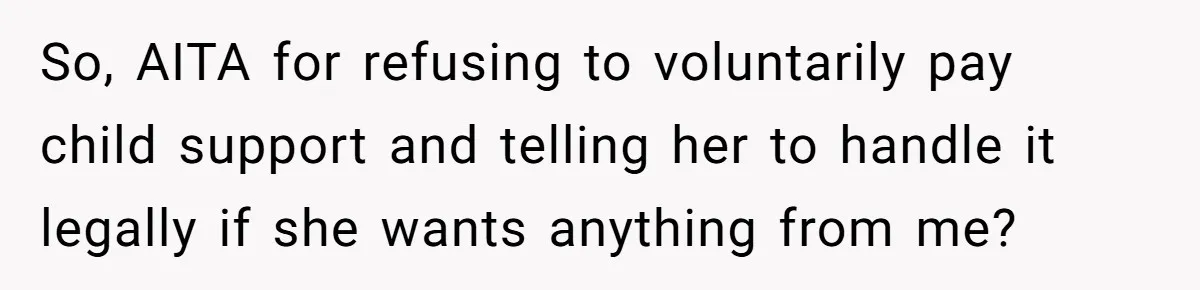 She Showed Up 12 Years Later Claiming He Was the Father, So He Told Her to See Him in Court So, AITA for refusing to voluntarily pay child support and telling her to handle it legally if she wants anything from me?