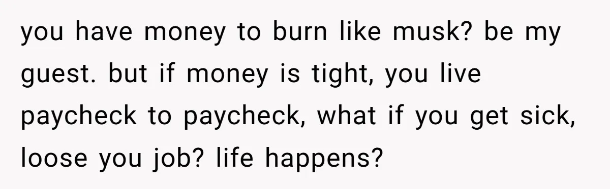 She Showed Up 12 Years Later Claiming He Was the Father, So He Told Her to See Him in Court you have money to burn like musk? be my guest. but if money is tight, you live paycheck to paycheck, what if you get sick, loose you job? life happens?