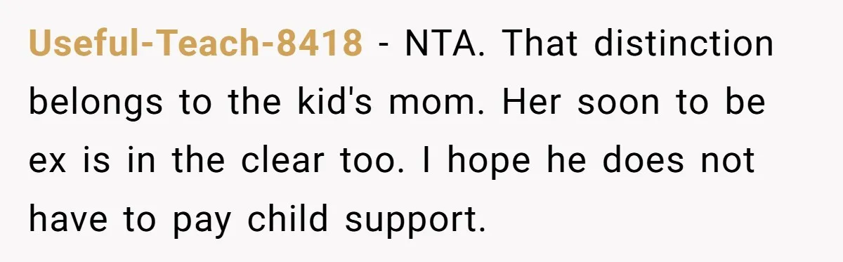 She Showed Up 12 Years Later Claiming He Was the Father, So He Told Her to See Him in Court Useful-Teach-8418 − NTA. That distinction belongs to the kid's mom. Her soon to be ex is in the clear too. I hope he does not have to pay child support.