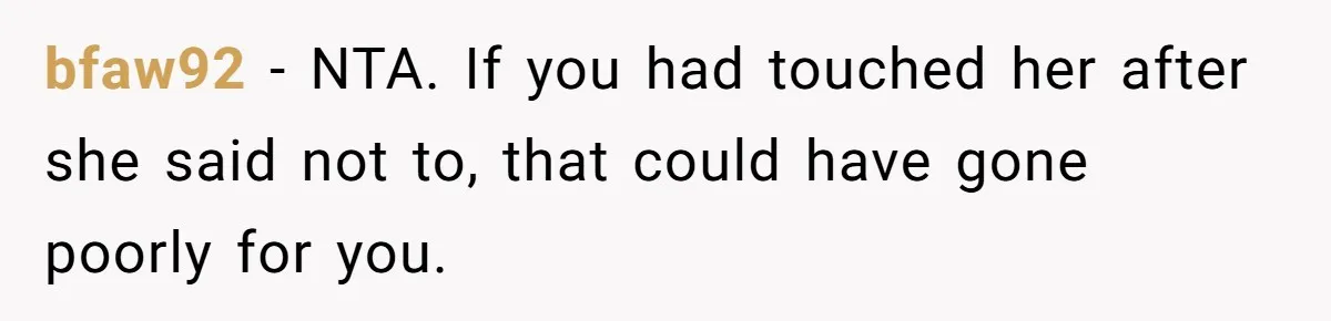 bfaw92 − NTA. If you had touched her after she said not to, that could have gone poorly for you.