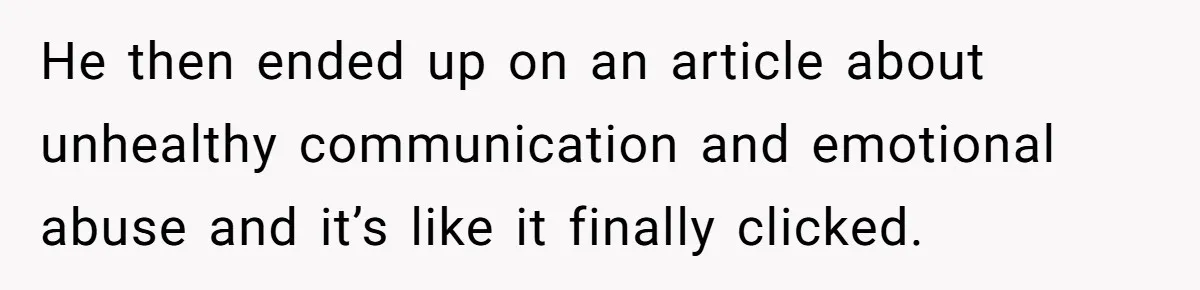 He Only Admitted the Emotional Abuse After Reading an Article, Now She’s Wondering If It’s Too Late He then ended up on an article about unhealthy communication and emotional abuse and it’s like it finally clicked.