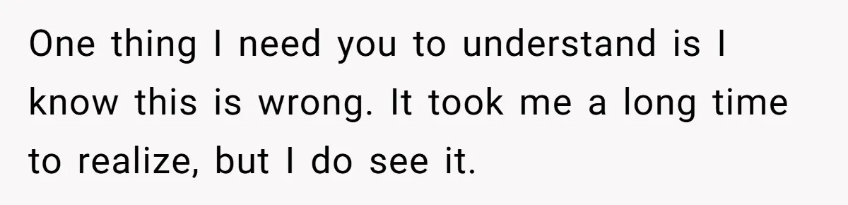 He Only Admitted the Emotional Abuse After Reading an Article, Now She’s Wondering If It’s Too Late One thing I need you to understand is I know this is wrong. It took me a long time to realize, but I do see it.