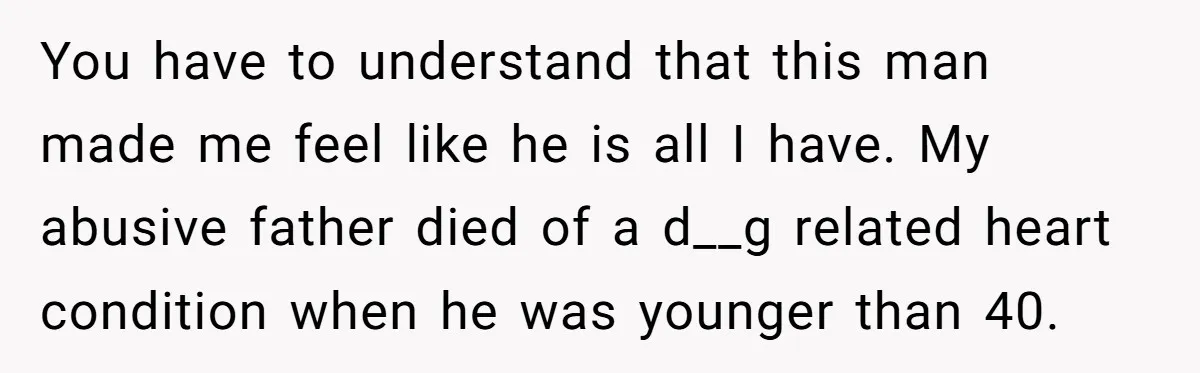 He Only Admitted the Emotional Abuse After Reading an Article, Now She’s Wondering If It’s Too Late You have to understand that this man made me feel like he is all I have. My abusive father died of a d__g related heart condition when he was younger...