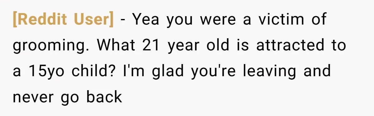 [Reddit User] − Yea you were a victim of grooming. What 21 year old is attracted to a 15yo child? I'm glad you're leaving and never go back