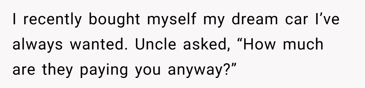 Young Woman Reveals Her Software Engineer Salary, Uncle Says She Doesn’t Deserve It I recently bought myself my dream car I’ve always wanted. Uncle asked, “How much are they paying you anyway?”