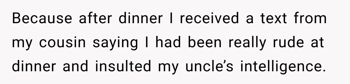Young Woman Reveals Her Software Engineer Salary, Uncle Says She Doesn’t Deserve It Because after dinner I received a text from my cousin saying I had been really rude at dinner and insulted my uncle’s intelligence.
