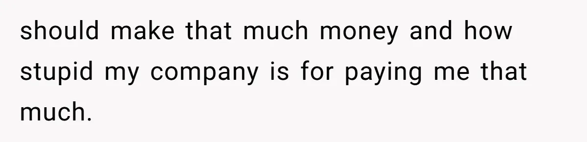 Young Woman Reveals Her Software Engineer Salary, Uncle Says She Doesn’t Deserve It should make that much money and how stupid my company is for paying me that much.