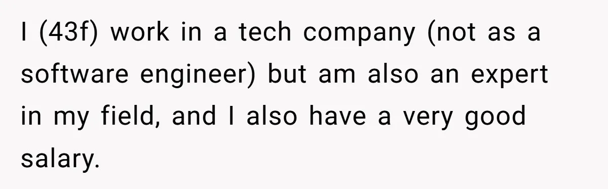 Young Woman Reveals Her Software Engineer Salary, Uncle Says She Doesn’t Deserve It I (43f) work in a tech company (not as a software engineer) but am also an expert in my field, and I also have a very good salary.