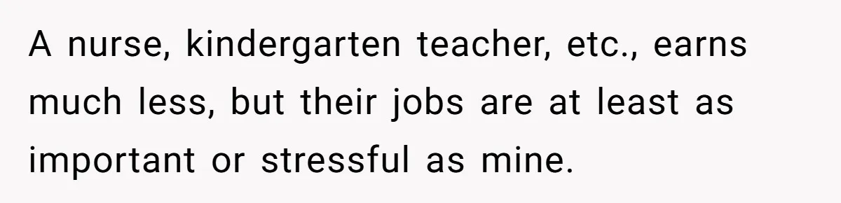 Young Woman Reveals Her Software Engineer Salary, Uncle Says She Doesn’t Deserve It A nurse, kindergarten teacher, etc., earns much less, but their jobs are at least as important or stressful as mine.