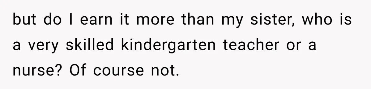 Young Woman Reveals Her Software Engineer Salary, Uncle Says She Doesn’t Deserve It but do I earn it more than my sister, who is a very skilled kindergarten teacher or a nurse? Of course not.