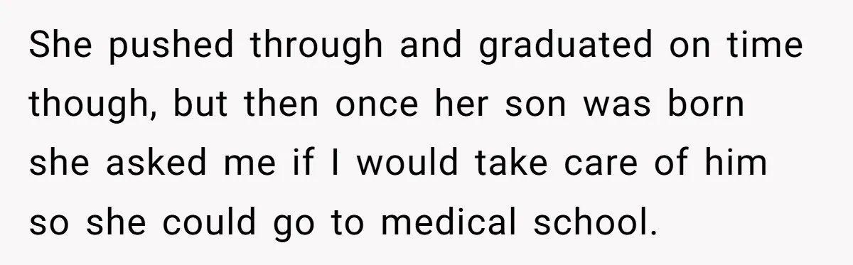 She pushed through and graduated on time though, but then once her son was born she asked me if I would take care of him so she could go to...