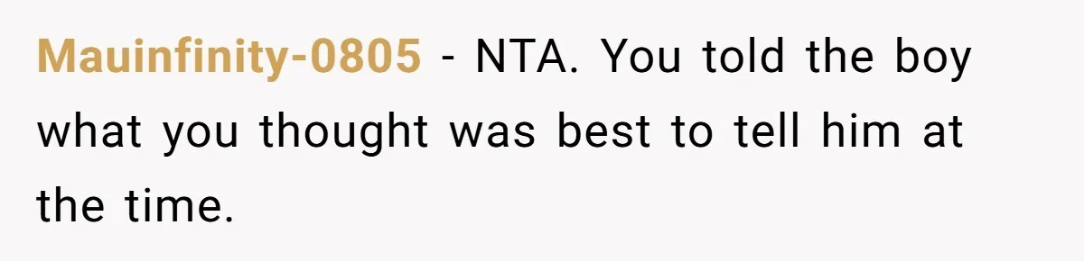 Mauinfinity-0805 − NTA. You told the boy what you thought was best to tell him at the time.