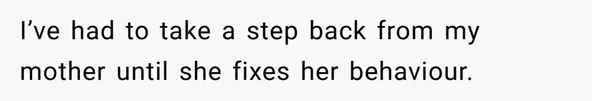 Man Explodes After Mom Forces His Pregnant Girlfriend To Sleep On The Floor I’ve had to take a step back from my mother until she fixes her behaviour.