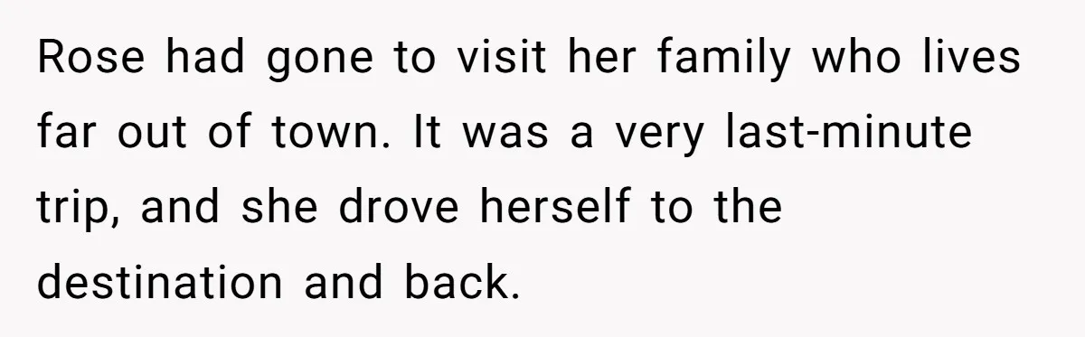 Man Explodes After Mom Forces His Pregnant Girlfriend To Sleep On The Floor Rose had gone to visit her family who lives far out of town. It was a very last-minute trip, and she drove herself to the destination and back.