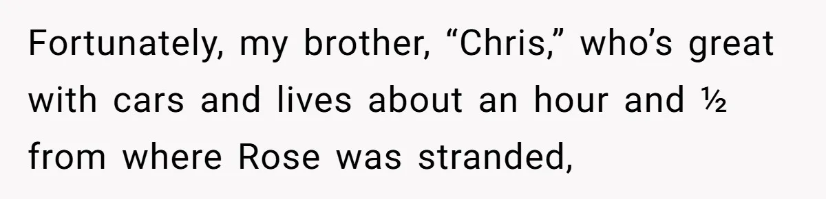 Man Explodes After Mom Forces His Pregnant Girlfriend To Sleep On The Floor Fortunately, my brother, “Chris,” who’s great with cars and lives about an hour and ½ from where Rose was stranded,