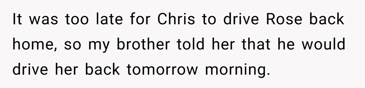 Man Explodes After Mom Forces His Pregnant Girlfriend To Sleep On The Floor It was too late for Chris to drive Rose back home, so my brother told her that he would drive her back tomorrow morning.
