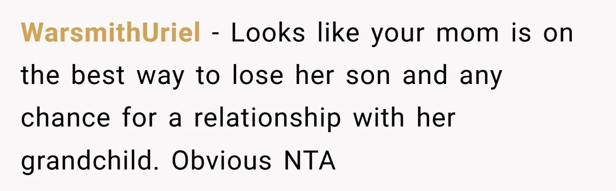 Man Explodes After Mom Forces His Pregnant Girlfriend To Sleep On The Floor WarsmithUriel − Looks like your mom is on the best way to lose her son and any chance for a relationship with her grandchild. Obvious NTA