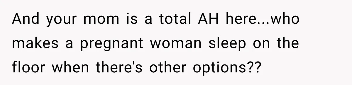 Man Explodes After Mom Forces His Pregnant Girlfriend To Sleep On The Floor And your mom is a total AH here...who makes a pregnant woman sleep on the floor when there's other options??