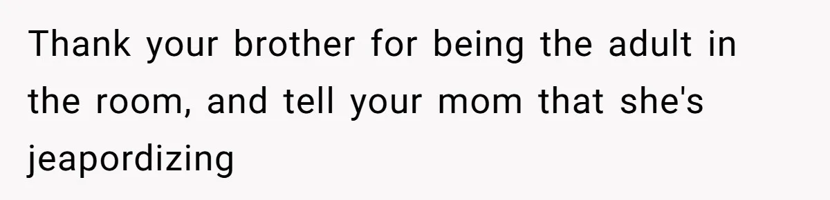 Man Explodes After Mom Forces His Pregnant Girlfriend To Sleep On The Floor Thank your brother for being the adult in the room, and tell your mom that she's jeapordizing