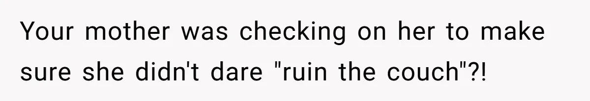 Man Explodes After Mom Forces His Pregnant Girlfriend To Sleep On The Floor Your mother was checking on her to make sure she didn't dare "ruin the couch"?!