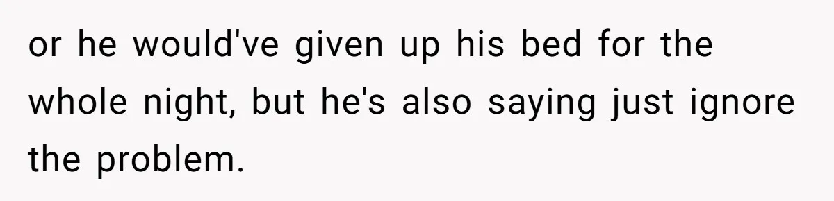 Man Explodes After Mom Forces His Pregnant Girlfriend To Sleep On The Floor or he would've given up his bed for the whole night, but he's also saying just ignore the problem.