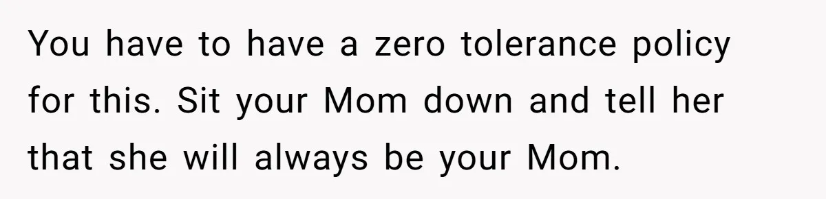 Man Explodes After Mom Forces His Pregnant Girlfriend To Sleep On The Floor You have to have a zero tolerance policy for this. Sit your Mom down and tell her that she will always be your Mom.
