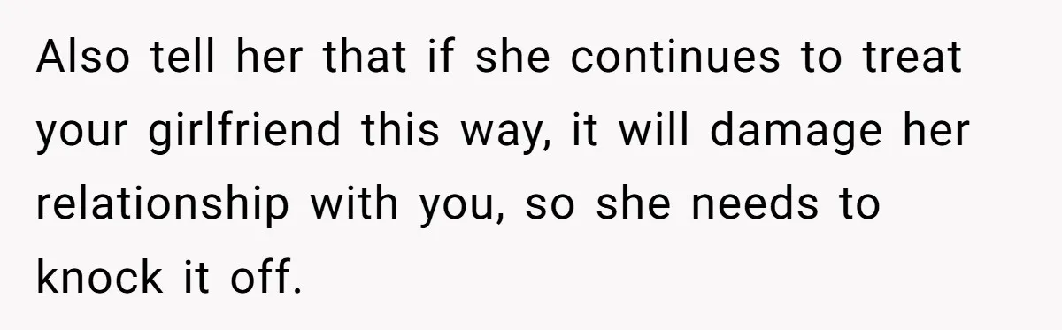 Man Explodes After Mom Forces His Pregnant Girlfriend To Sleep On The Floor Also tell her that if she continues to treat your girlfriend this way, it will damage her relationship with you, so she needs to knock it off.