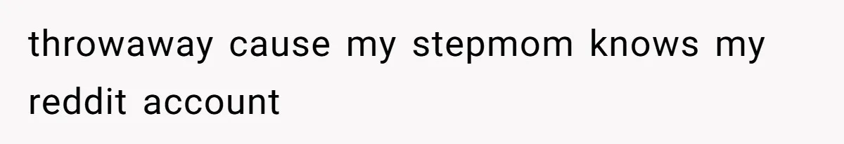 throwaway cause my stepmom knows my reddit account