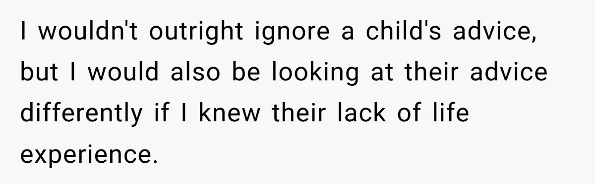 I wouldn't outright ignore a child's advice, but I would also be looking at their advice differently if I knew their lack of life experience.
